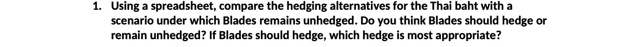  1. Using a spreadsheet, compare the hedging alternatives for the Thai