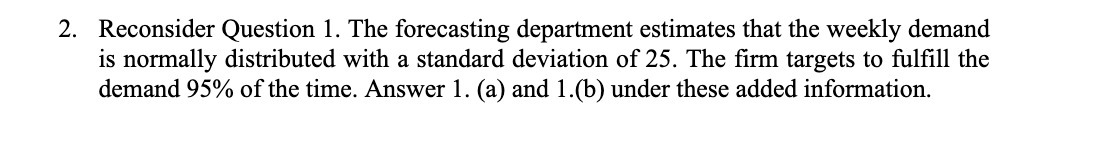 2. Reconsider Question 1. The forecasting department estimates that the weekly
