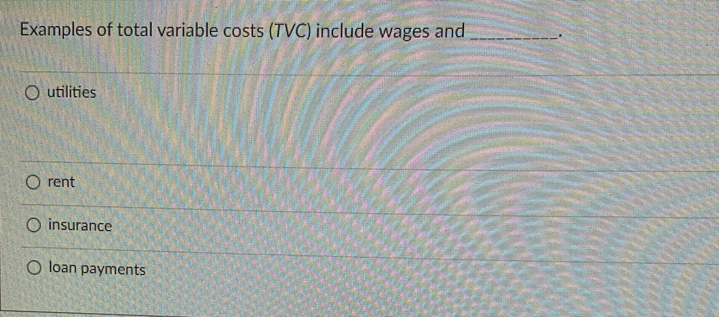  Examples of total variable costs (TVC) include wages and utilities O