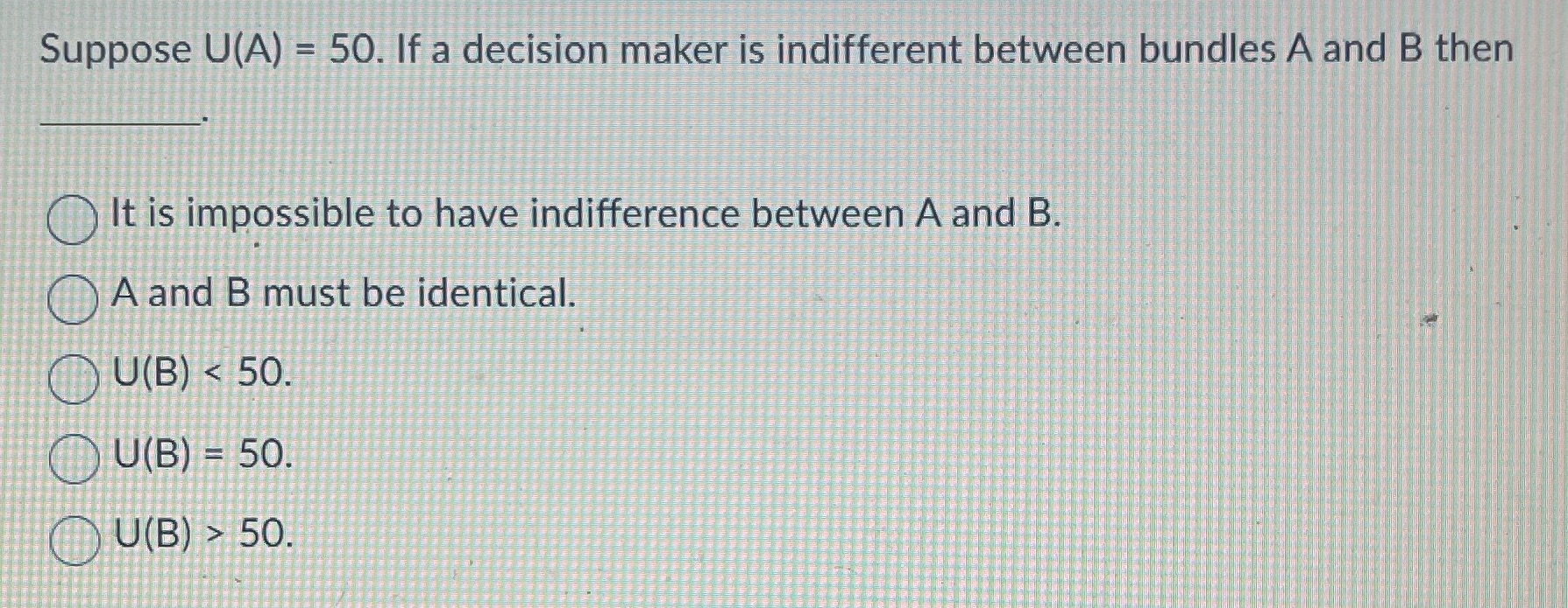  Suppose U(A) = 50. If a decision maker is indifferent between