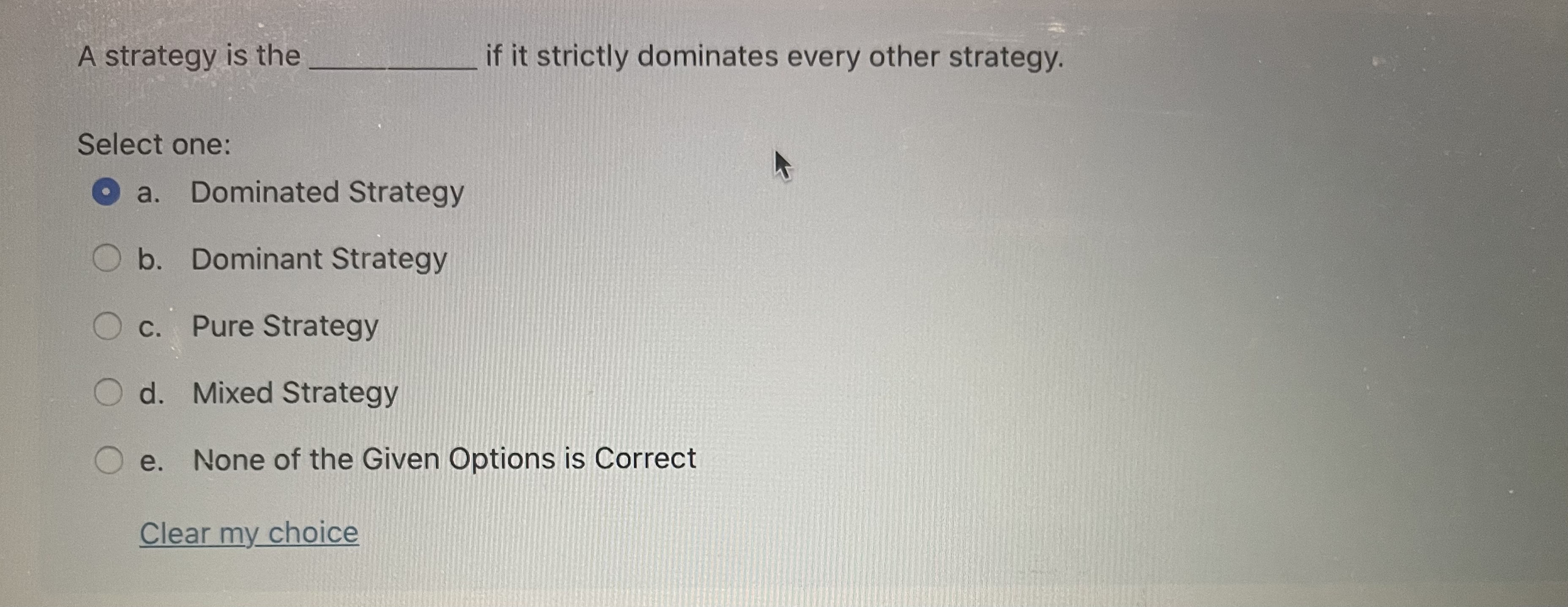 Select one: a. Dominated Strategy O b. Dominant Strategy O c. Pure