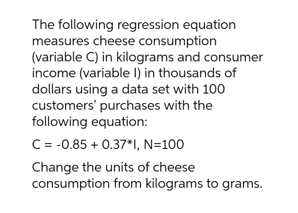 The following regression equation measures cheese consumption (variable C) in kilograms