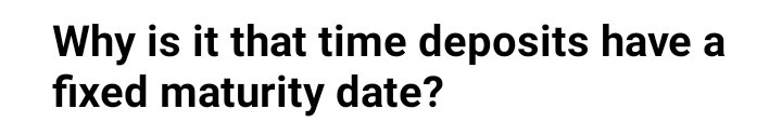 Why is it that time deposits have a fixed maturity date?