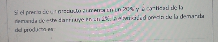 cantidad de la demanda de este disminuye en un 2%, la lasticidad