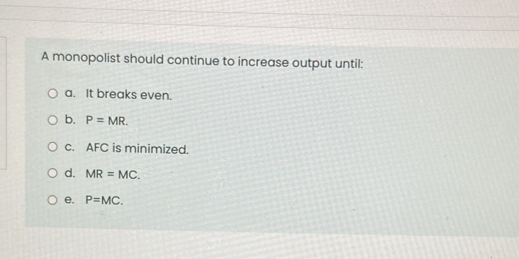  A monopolist should continue to increase output until: O a. It