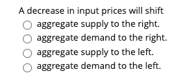  A decrease in input prices will shift aggregate supply to the