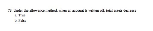 TO. Under the allowance method , when an account is written