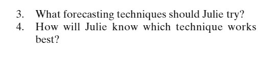 3. What forecasting techniques should Julie try? 4. How will Julie know