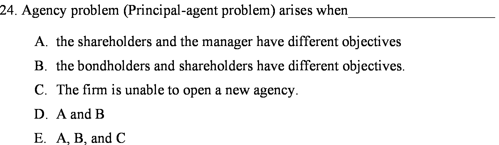  24. Agency problem (Principal-agent problem) arises when A. the shareholders and
