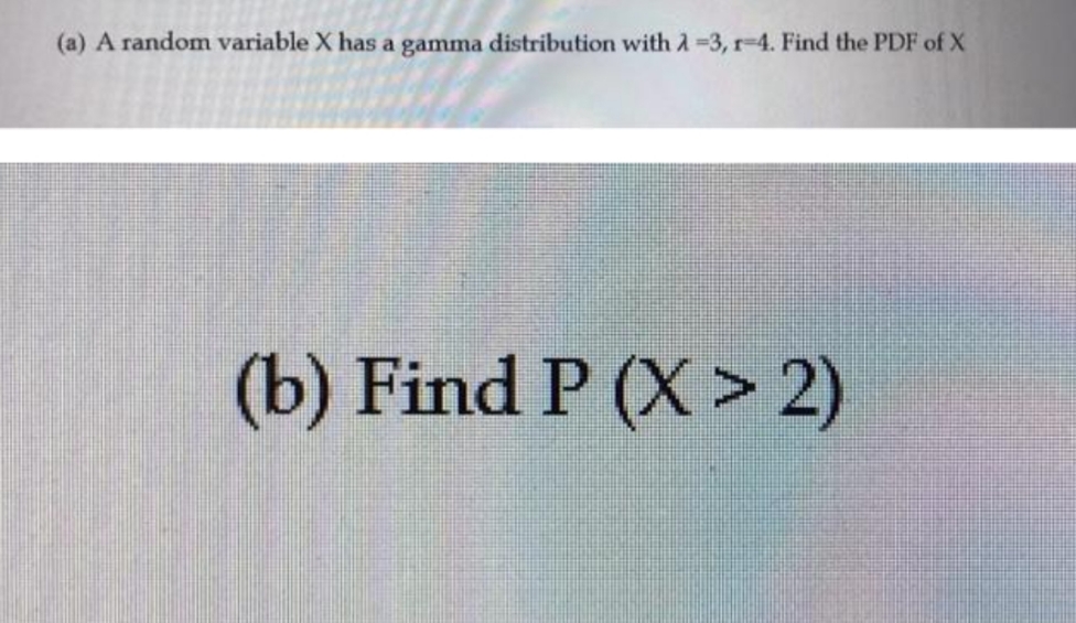 random variable X has a gamma distribution with 1 =3, r=4. Find