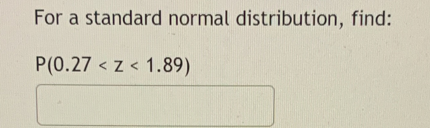 For a standard normal distribution, find: P(0.27 < < 1.89)