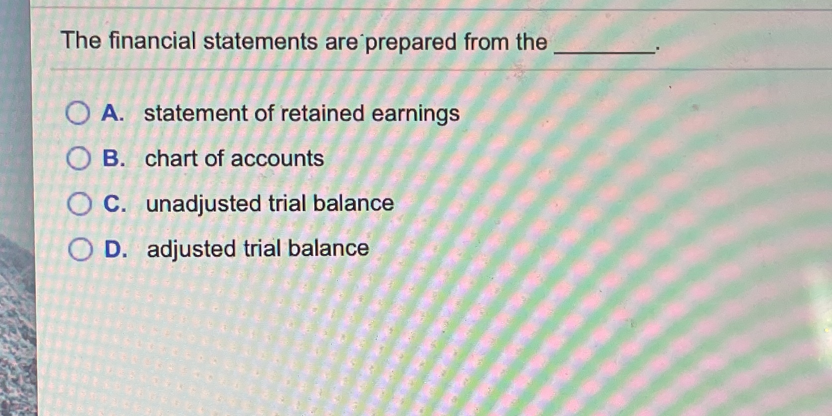 retained earnings O B. chart of accounts O C. unadjusted trial balance