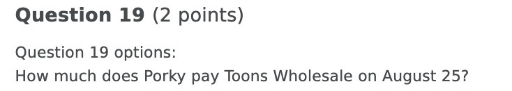 Question 19 (2 points) Question 19 options: How much does Porky pay