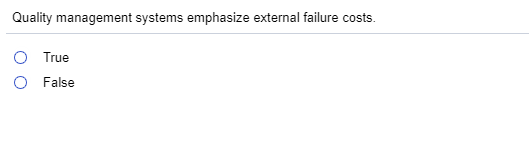 Quality management systems emphasize external failure costs C) True C) False