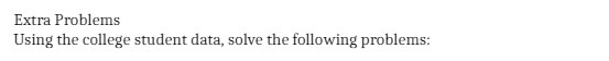 Extra Problems Using the college student data, solve the following problems: