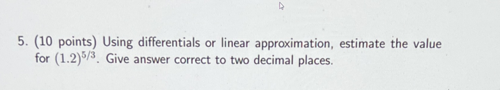  5. (10 points) Using differentials or linear approximation, estimate the value
