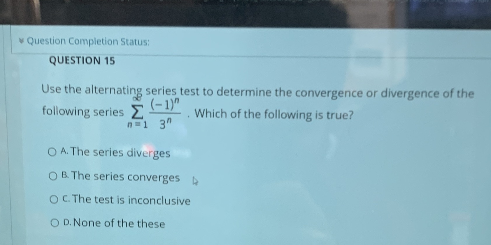Question Completion Status: QUESTION 15 Use the alternating series test to