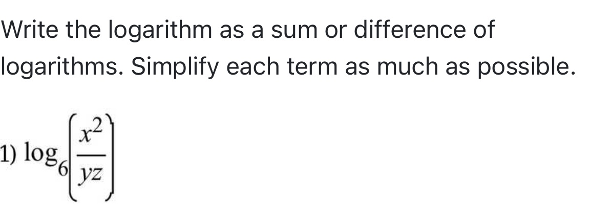 Write the logarithm as a sum or difference of logarithms. Simplify