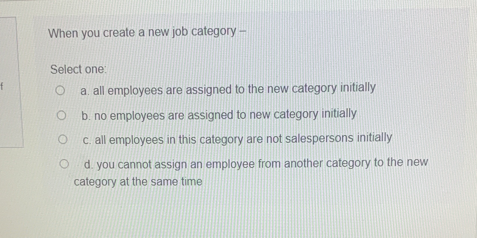 a. all employees are assigned to the new category initially O b.