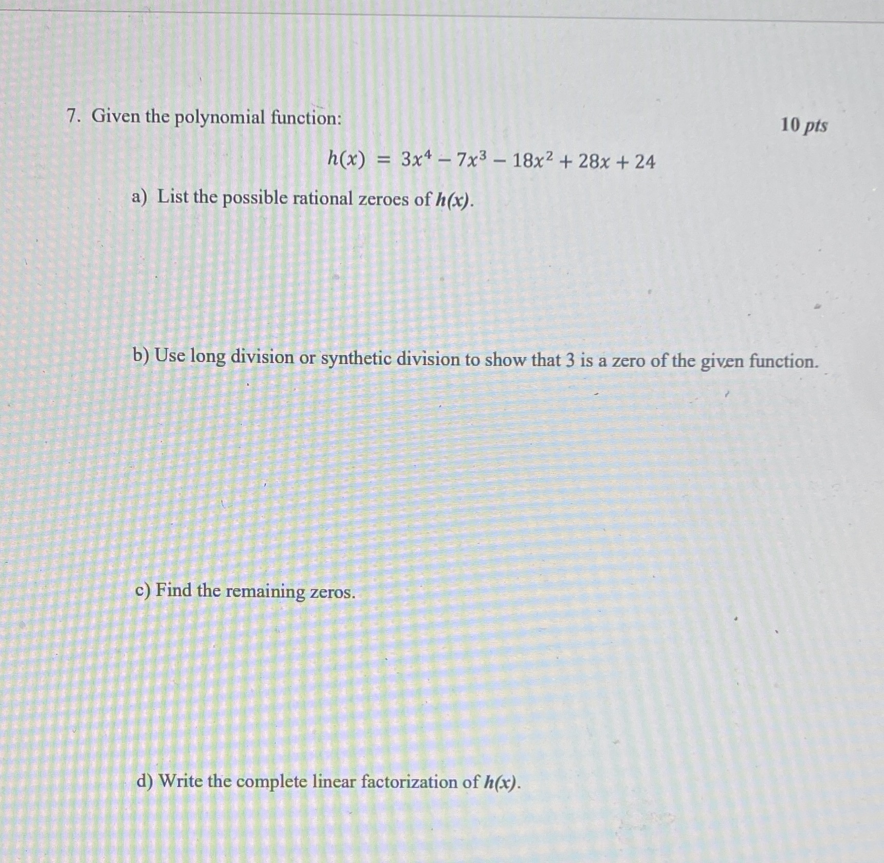 7. Given the polynomial function: 10 pts h(x) = 3x4 -7x3-18x2+28x