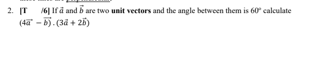 the angle between them is 60 degrees, calculate (4a-b){dot product}(3a+2b) 2. [T