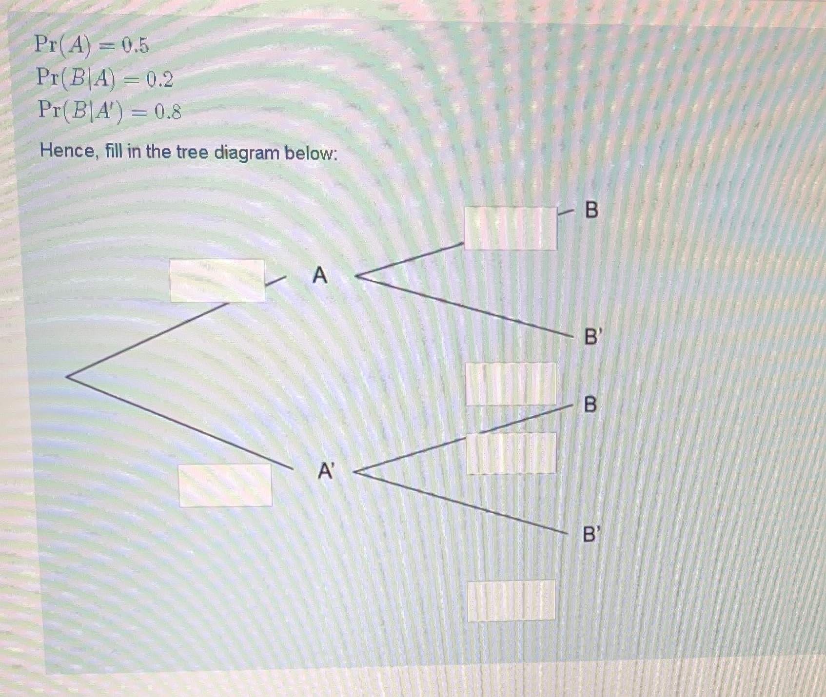  Pr( A) = 0.5 Pr ( B A) = 0.2 Pr(