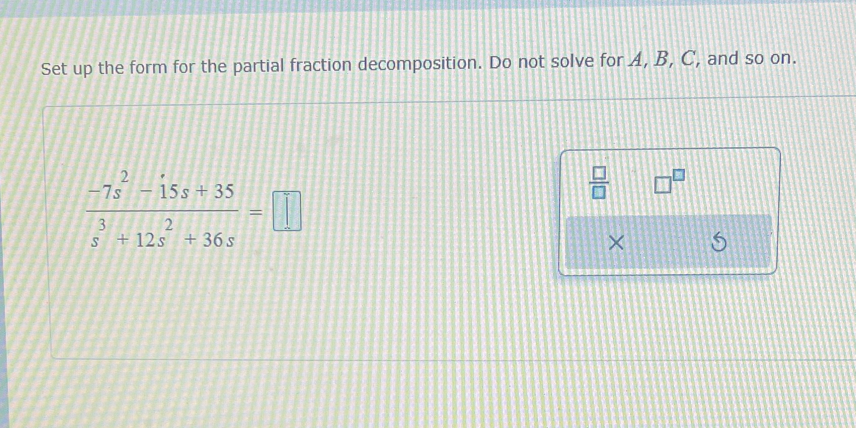 Set up the form for the partial fraction decomposition. Do not