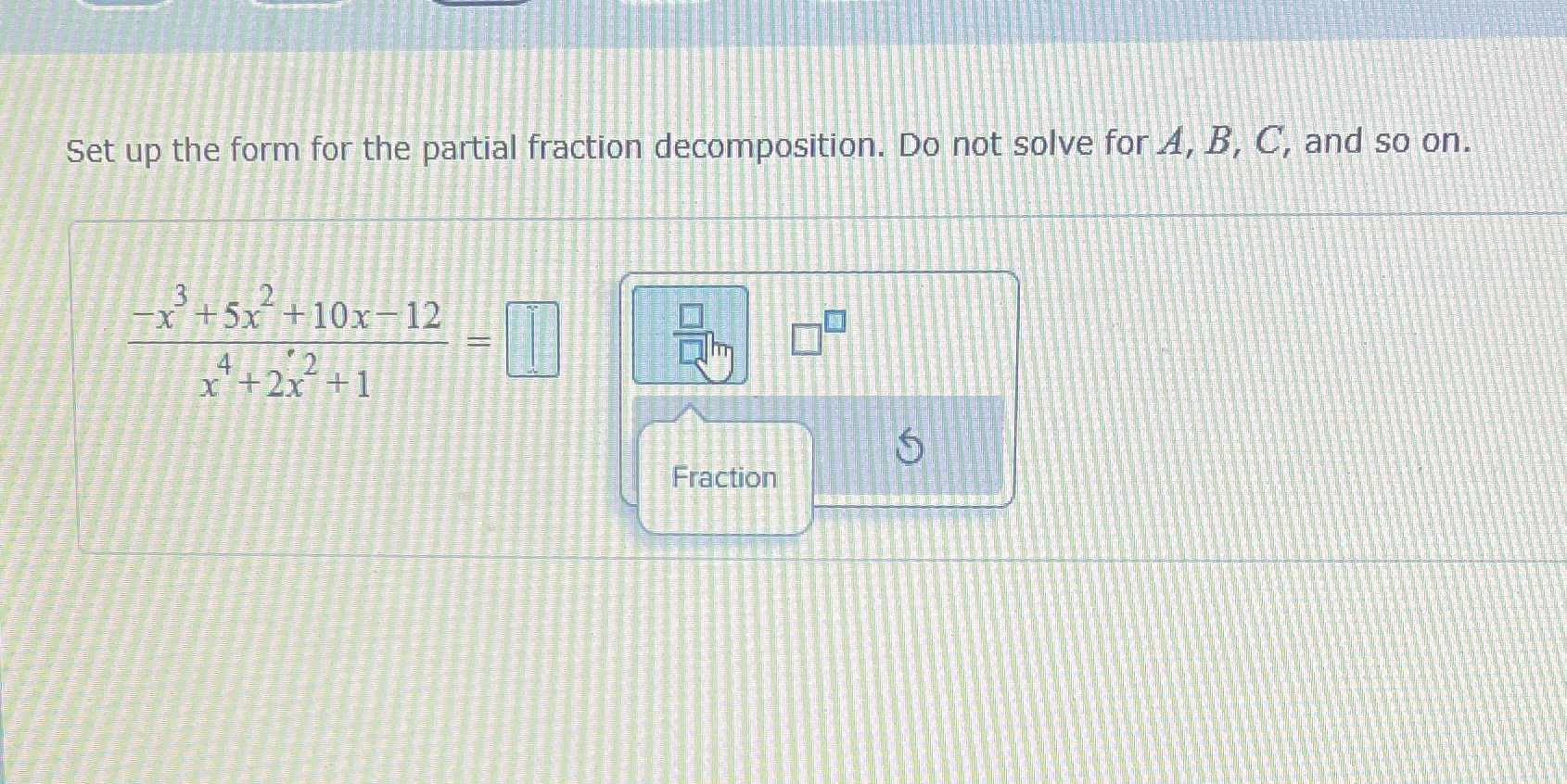  Set up the form for the partial fraction decomposition. Do not