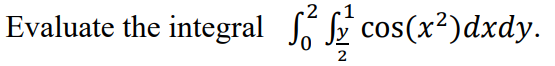 Evaluate the integral f 02 cos(x2)dxdy.
