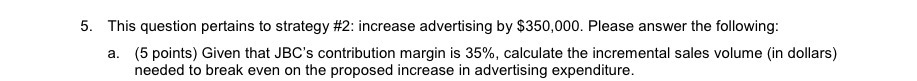  5. This question pertains to strategy #2: increase advertising by $350,000.