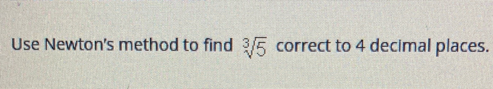 Use Newton's methodto find*correcttC4decImalplaces.