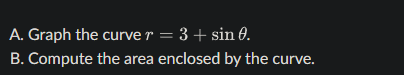 A. Graph the curve r = 3 4- sin O. B. Compute