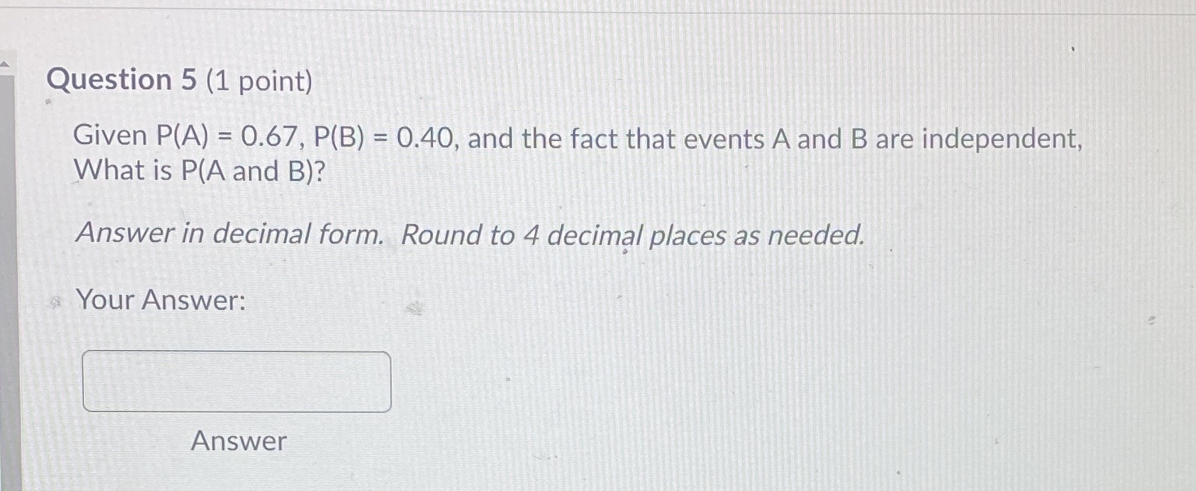 Question 5 (1 point) Given P(A) = 0.67, P(B) = 0.40,