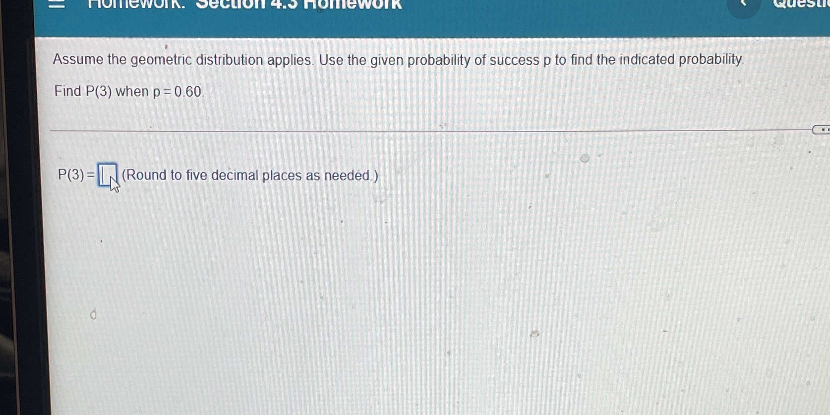  Statistics nomeWORK. Section 4.> homework QueSLI Assume the geometric distribution applies.