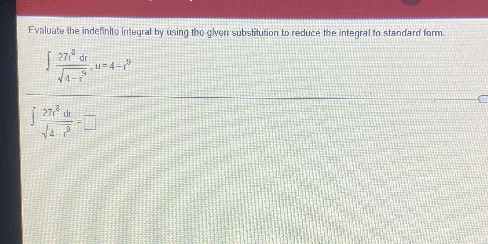 to reduce the integral to standard form. [ 27r dr U=4-9 14-1