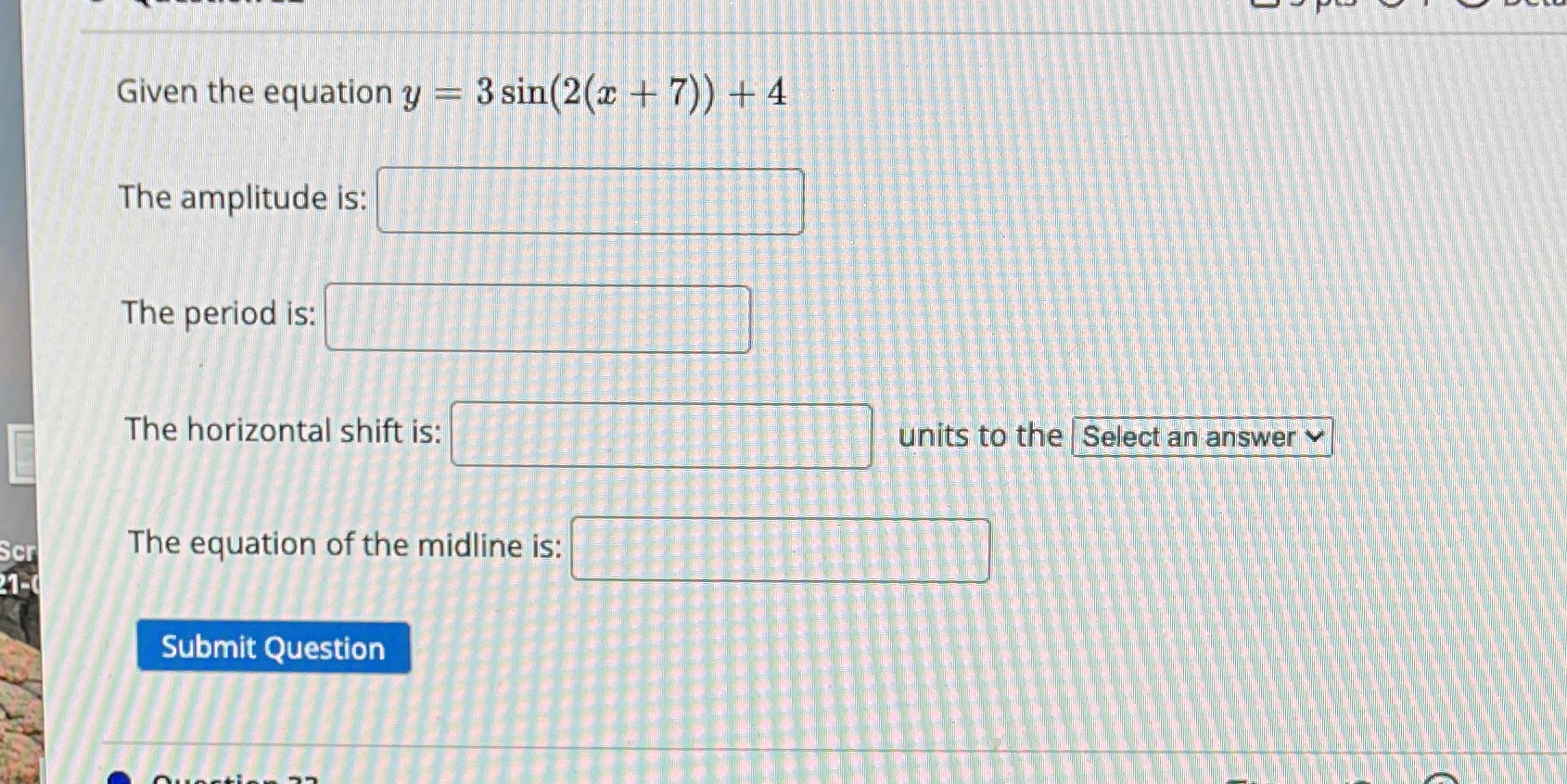 The amplitude is: The period is: The horizontal shift is: units to