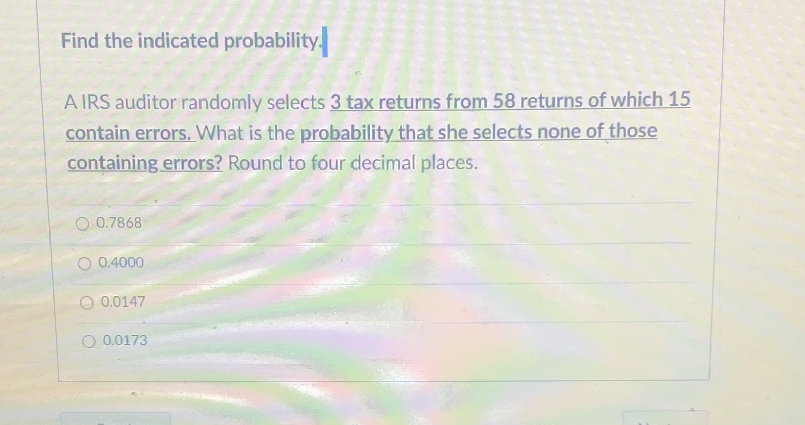  Find the indicated probability. A IRS auditor randomly selects 3 tax