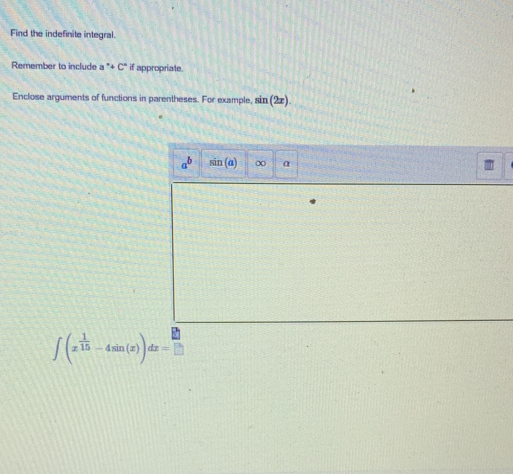 Find the indefinite integral. Remember to include a ". C' if