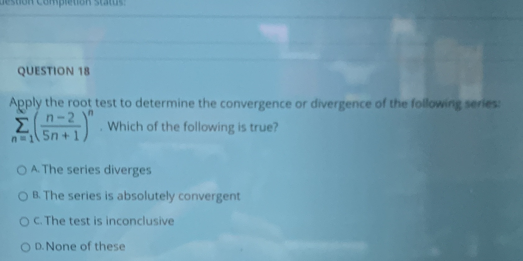  QUESTION 18 Apply the root test to determine the convergence of