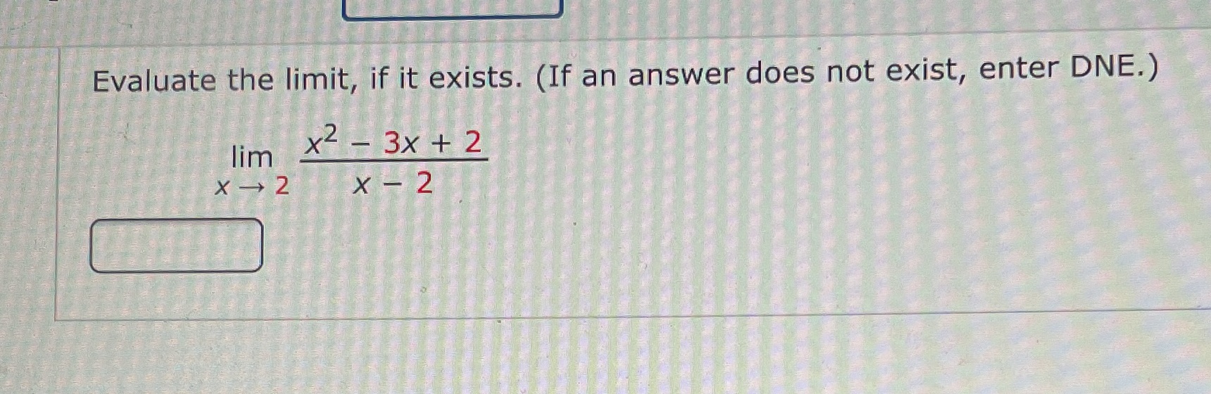 exist, enter DNE.) lim X2 - 3x + 2 X - 2