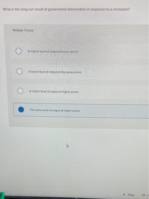 long-run result of government intervention in response to a recession? Multiple Choice