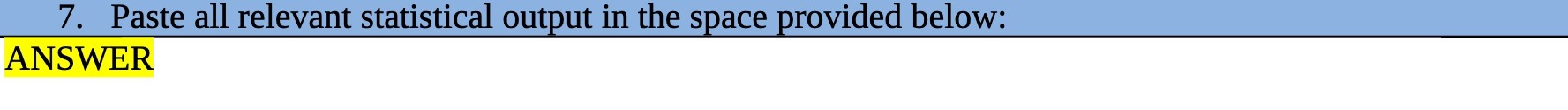 7. Paste all relevant statistical output in the space provided below: ANSWER