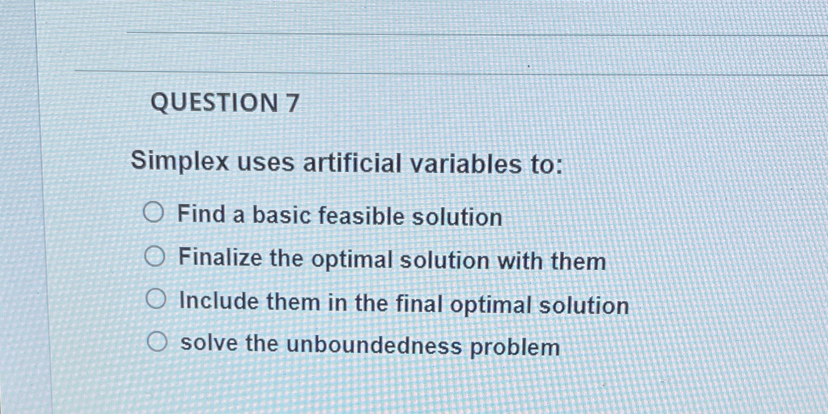  QUESTION 7 Simplex uses artificial variables to: O Find a basic