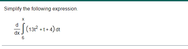 Simplify the following expression. d f (13t2 +t+4)dt dx 6