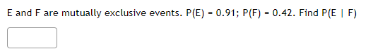 E and F are mutually exclusive events. P(E) = 0.91; P(F) =
