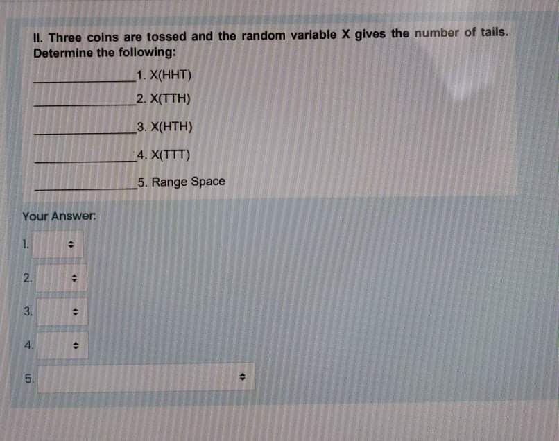 the number of tails. Determine the following: 1. X(HHT) 2. X(TTH) 3.