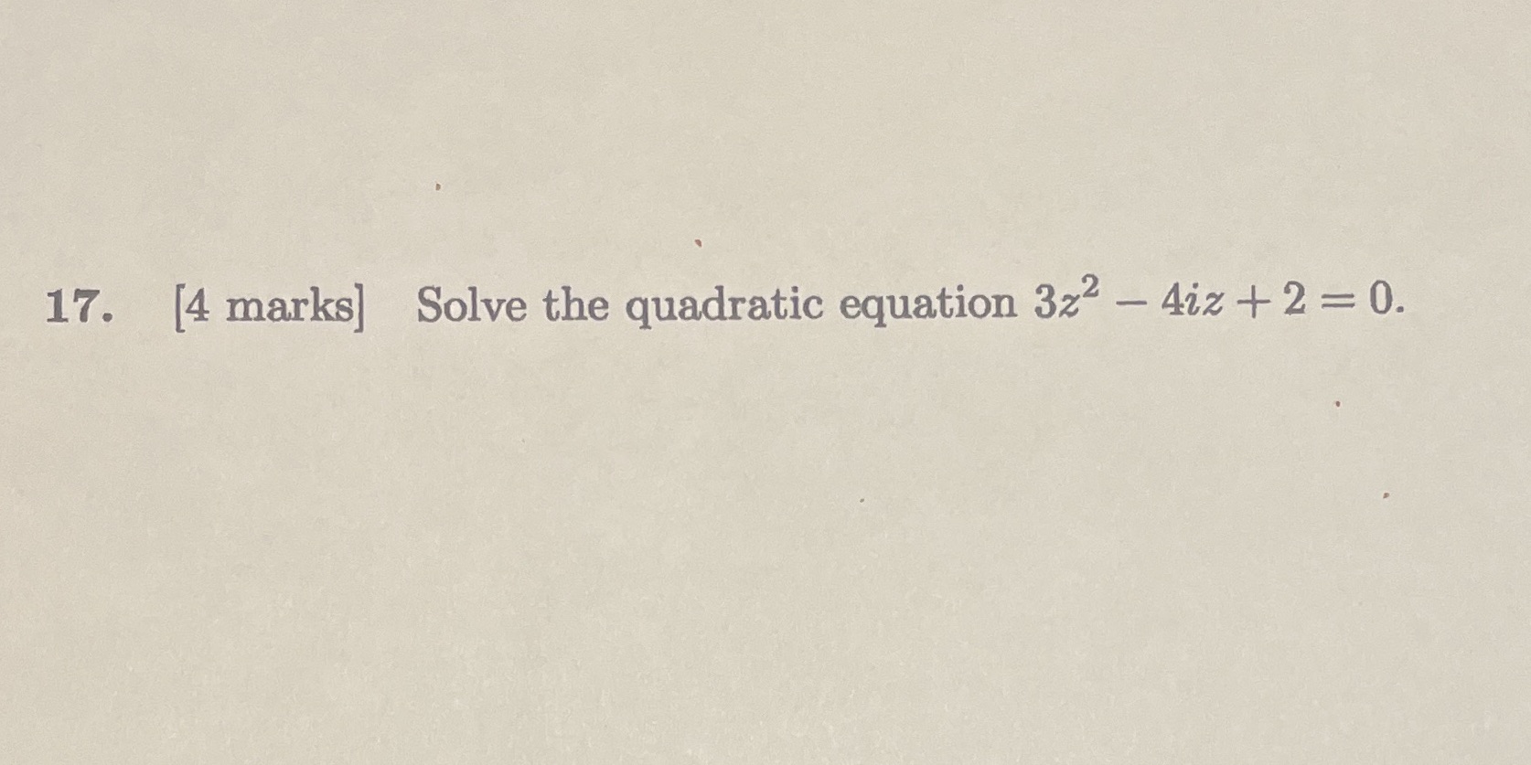 17. 2 4iZ 2 = O. [4 marks] Solve the quadratic equation