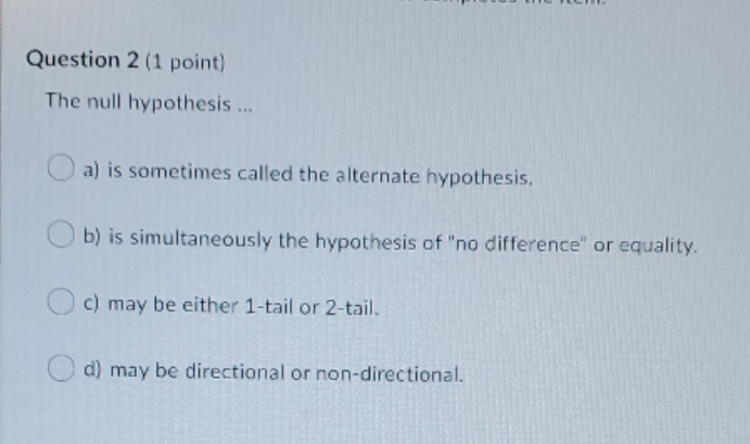 Please help answer Question 2 (1 point) The null hypothesis ..