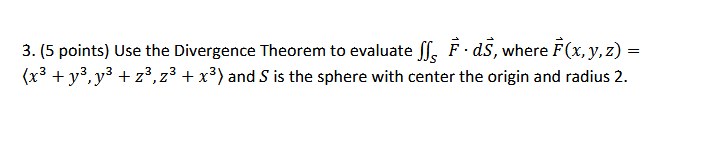 3. [5 points} Use the Divergence Theorem to evaluate H3 I: