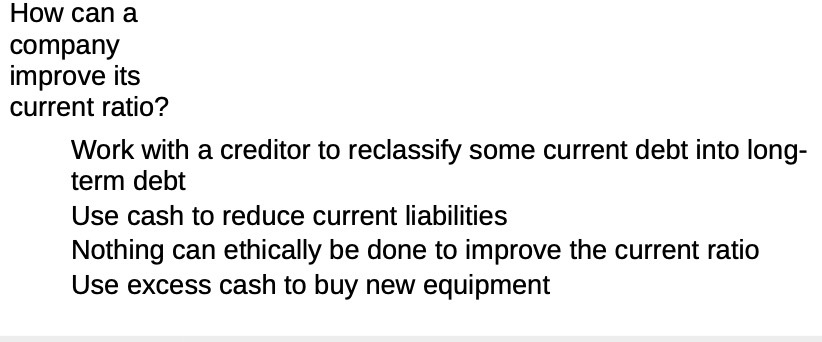 creditor to reclassify some current debt into long- term debt Use cash
